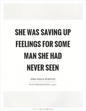 She was saving up feelings for some man she had never seen Picture Quote #1