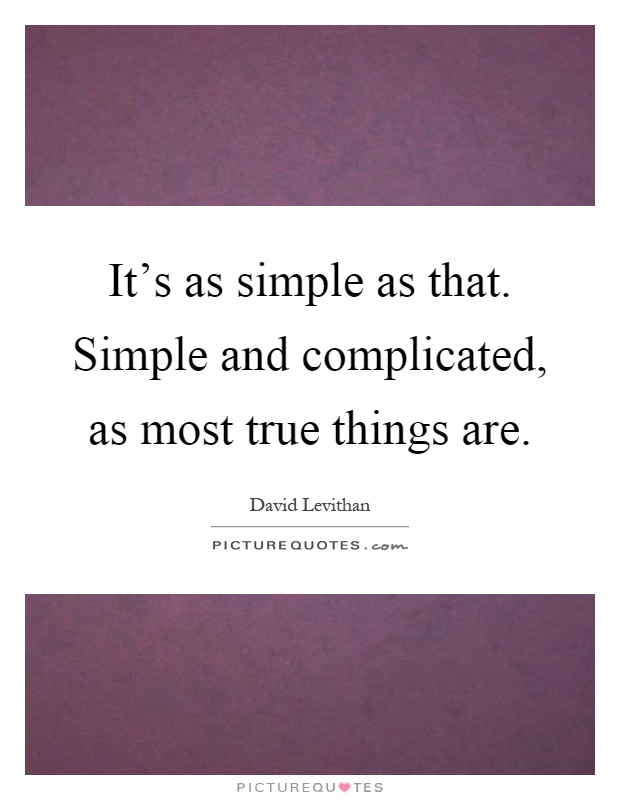 It's as simple as that. Simple and complicated, as most true things are Picture Quote #1