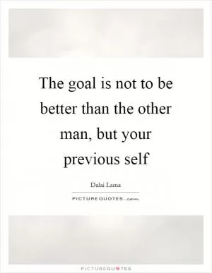 The goal is not to be better than the other man, but your previous self Picture Quote #1