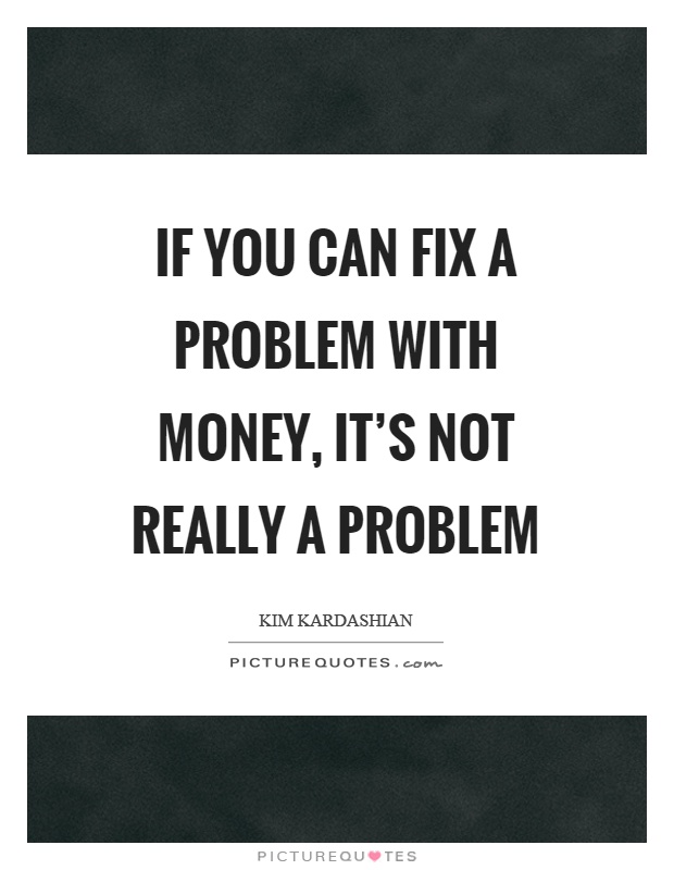 If you can fix a problem with money, it's not really a problem Picture Quote #1