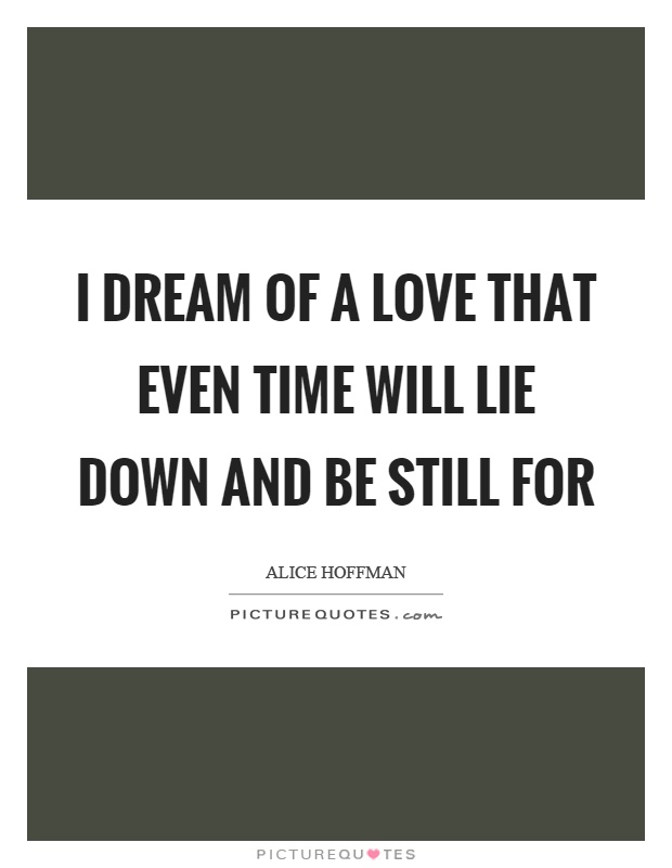 I dream of a love that even time will lie down and be still for Picture Quote #1