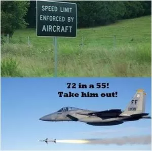 Speed limit enforced by aircraft. 72 in a 55! Take him out! Picture Quote #1