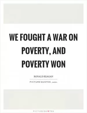 We fought a war on poverty, and poverty won Picture Quote #1