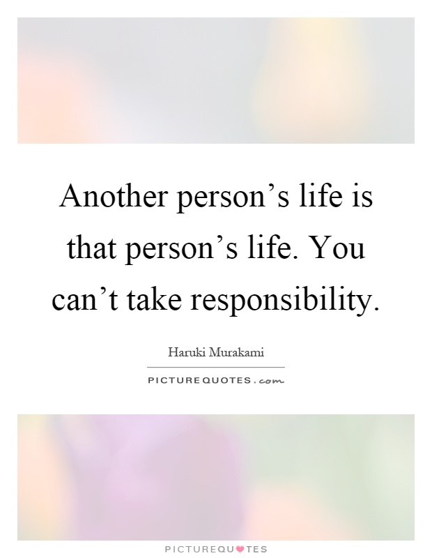 Another person's life is that person's life. You can't take responsibility Picture Quote #1