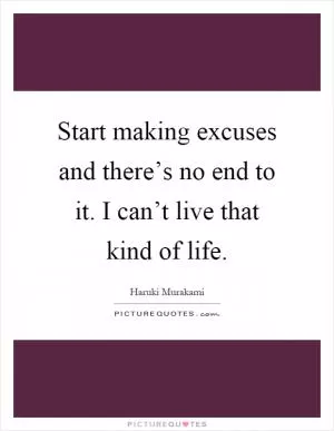 Start making excuses and there’s no end to it. I can’t live that kind of life Picture Quote #1