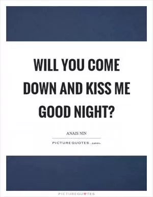 Will you come down and kiss me good night? Picture Quote #1