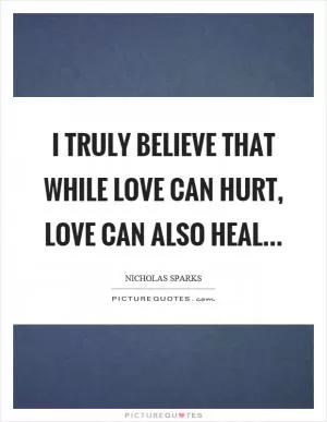 I truly believe that while love can hurt, love can also heal… Picture Quote #1