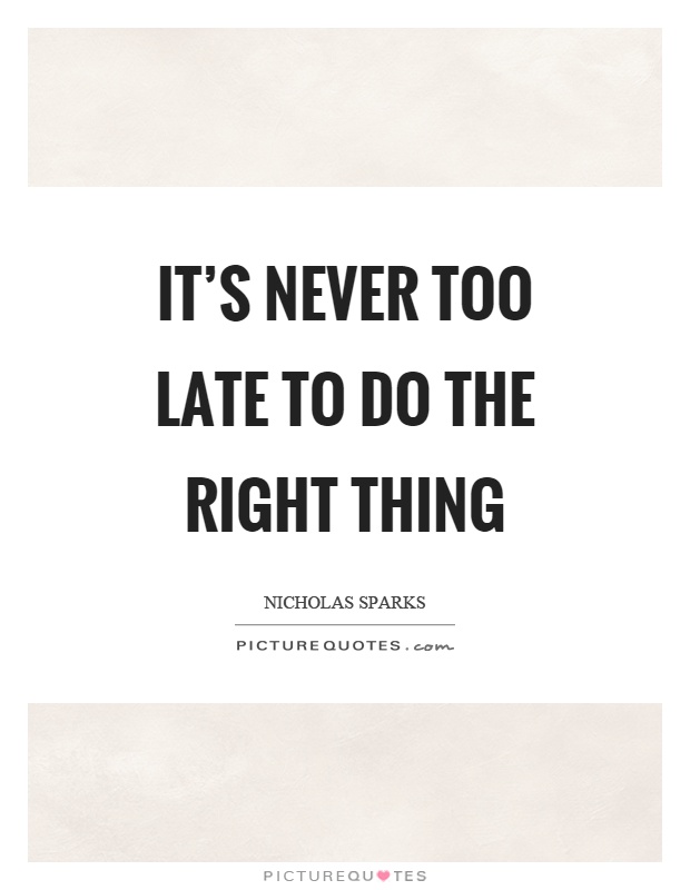 It's never too late to do the right thing Picture Quote #1