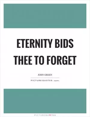 Eternity bids thee to forget Picture Quote #1