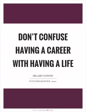 Don’t confuse having a career with having a life Picture Quote #1