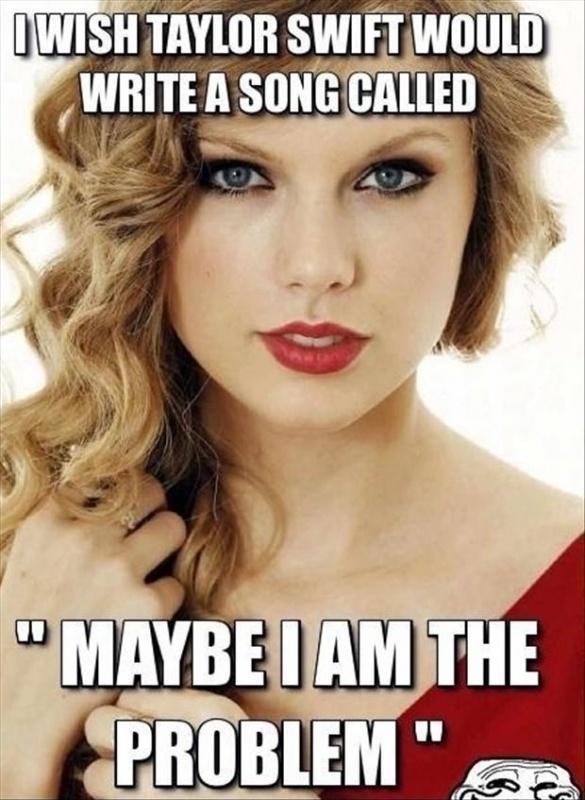 I wish Taylor Swift would write a song called “Maybe I am the problem” Picture Quote #1