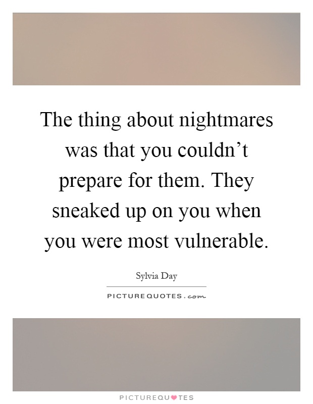 The thing about nightmares was that you couldn't prepare for them. They sneaked up on you when you were most vulnerable Picture Quote #1