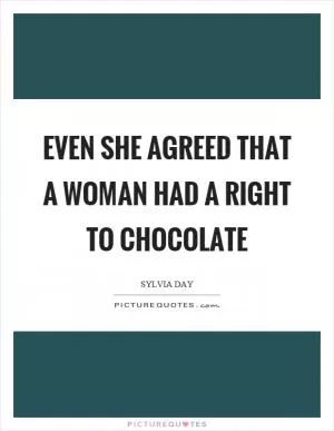 Even she agreed that a woman had a right to chocolate Picture Quote #1