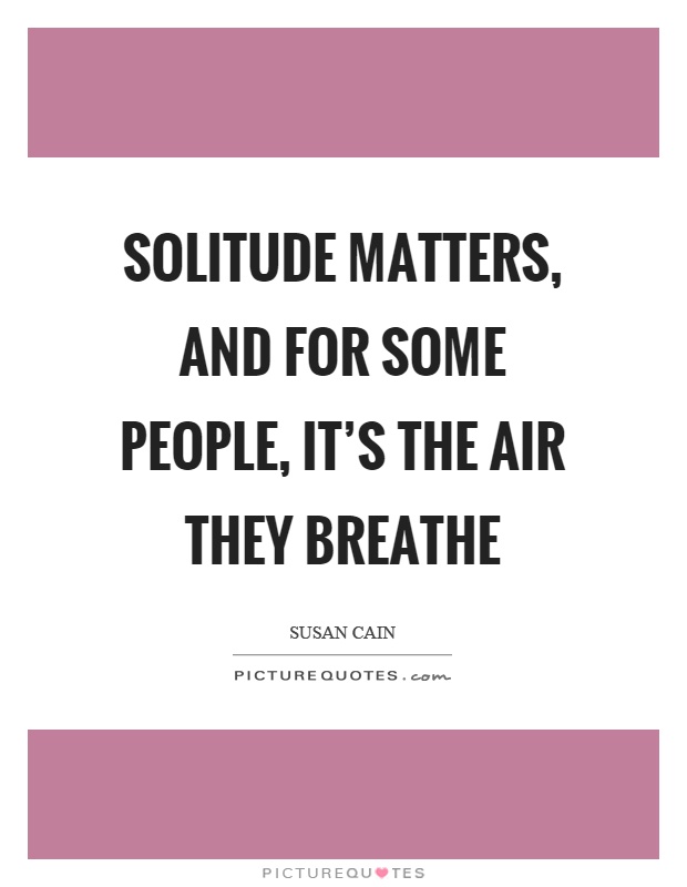 Solitude matters, and for some people, it's the air they breathe Picture Quote #1