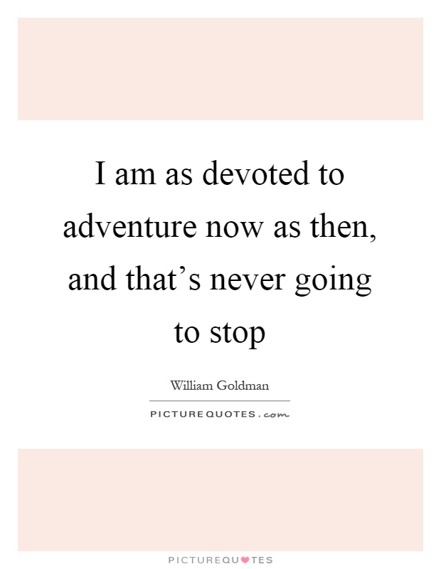 I am as devoted to adventure now as then, and that's never going to stop Picture Quote #1