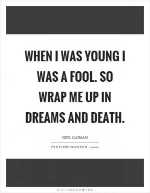 When I was young I was a fool. So wrap me up in dreams and death Picture Quote #1