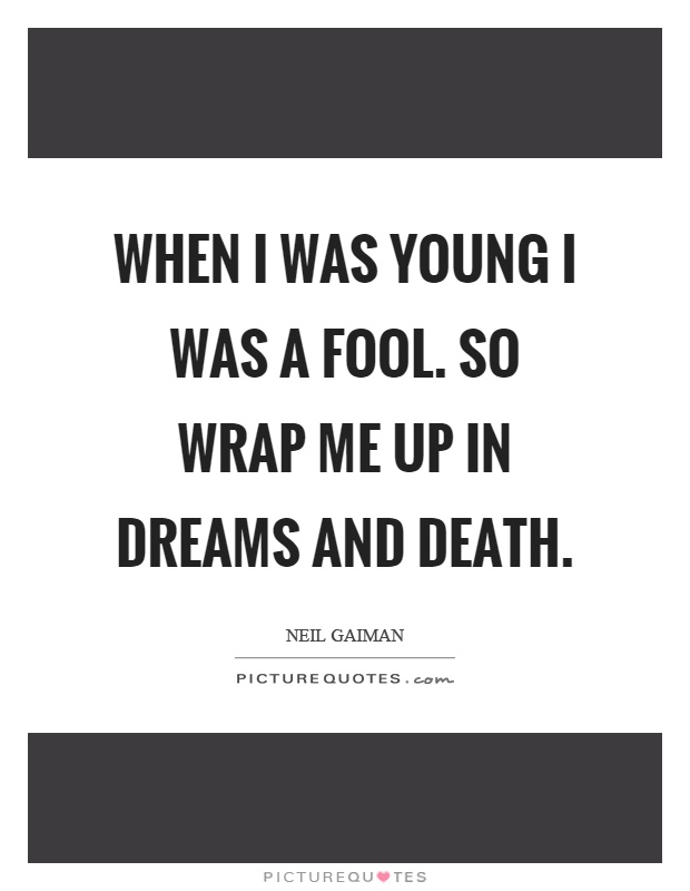 When I was young I was a fool. So wrap me up in dreams and death Picture Quote #1