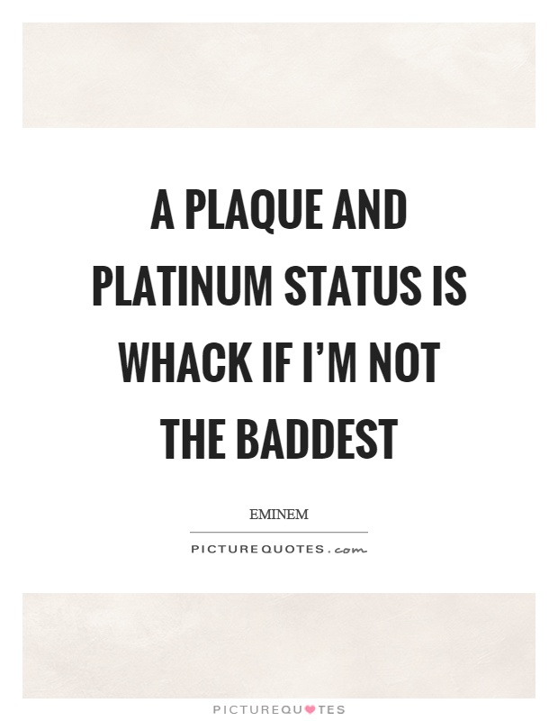 A plaque and platinum status is whack if I'm not the baddest Picture Quote #1