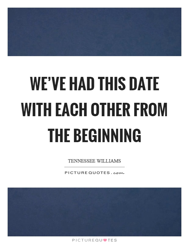 We've had this date with each other from the beginning Picture Quote #1