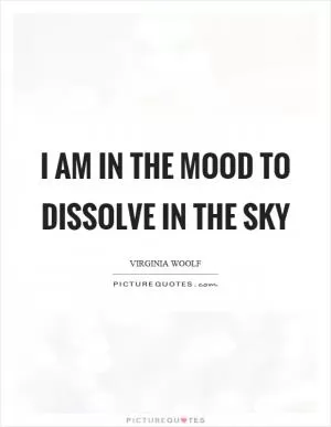 I am in the mood to dissolve in the sky Picture Quote #1