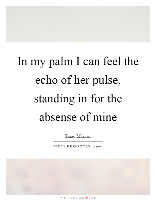 In my palm I can feel the echo of her pulse, standing in for the absense of mine Picture Quote #1