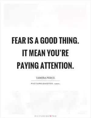 Fear is a good thing. It mean you’re paying attention Picture Quote #1