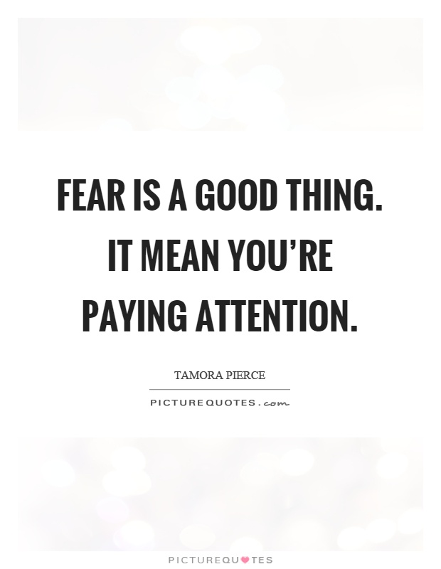 Fear is a good thing. It mean you're paying attention Picture Quote #1