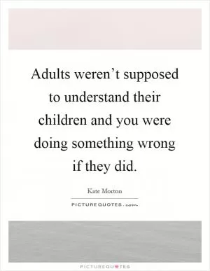 Adults weren’t supposed to understand their children and you were doing something wrong if they did Picture Quote #1
