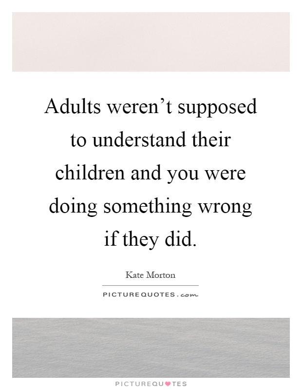 Adults weren't supposed to understand their children and you were doing something wrong if they did Picture Quote #1