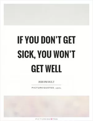 If you don’t get sick, you won’t get well Picture Quote #1