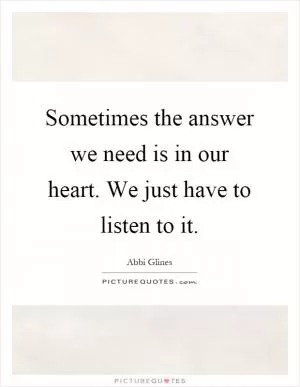 Sometimes the answer we need is in our heart. We just have to listen to it Picture Quote #1