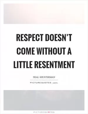 Respect doesn’t come without a little resentment Picture Quote #1