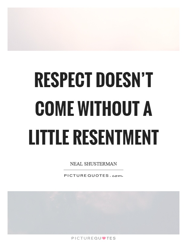 Respect doesn't come without a little resentment Picture Quote #1