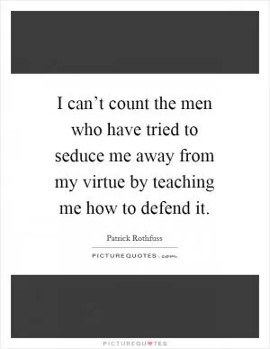 I can’t count the men who have tried to seduce me away from my virtue by teaching me how to defend it Picture Quote #1
