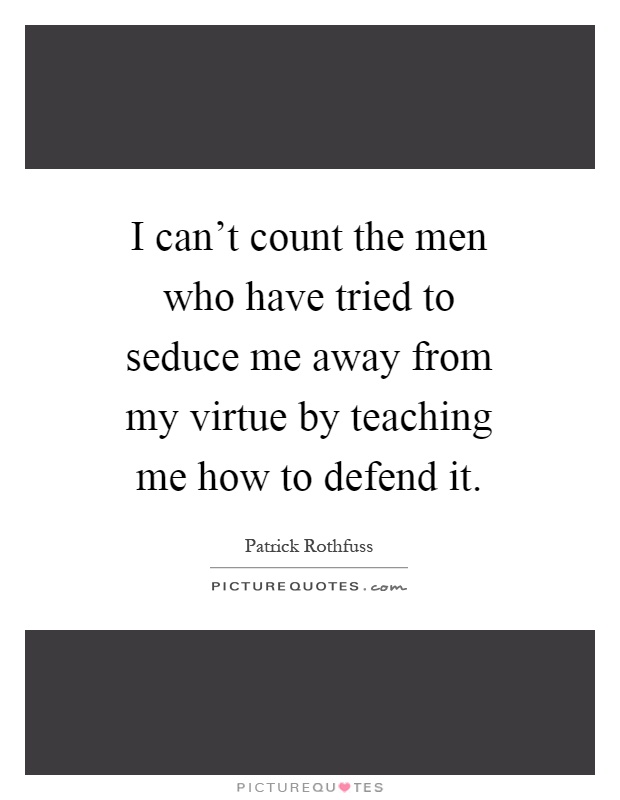 I can't count the men who have tried to seduce me away from my virtue by teaching me how to defend it Picture Quote #1