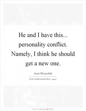 He and I have this... personality conflict. Namely, I think he should get a new one Picture Quote #1