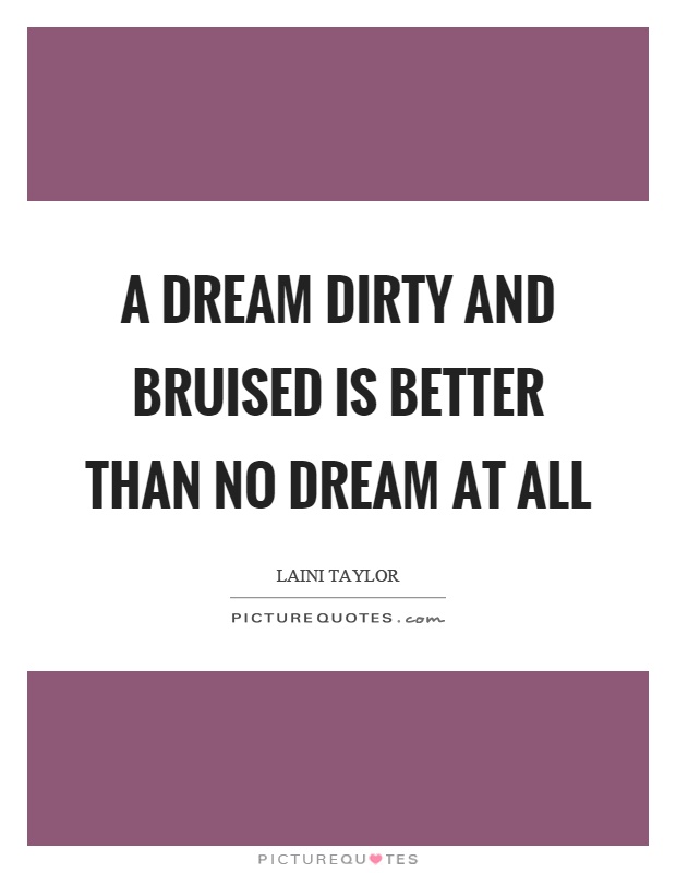 A dream dirty and bruised is better than no dream at all Picture Quote #1