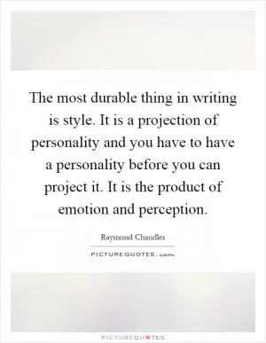 The most durable thing in writing is style. It is a projection of personality and you have to have a personality before you can project it. It is the product of emotion and perception Picture Quote #1