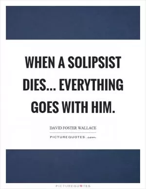 When a solipsist dies... everything goes with him Picture Quote #1