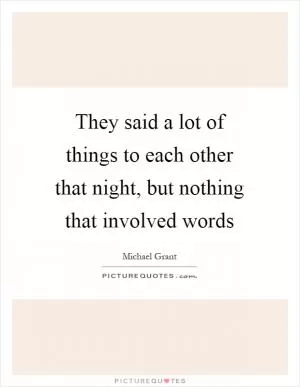 They said a lot of things to each other that night, but nothing that involved words Picture Quote #1