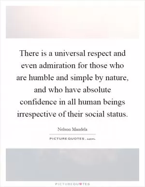 There is a universal respect and even admiration for those who are humble and simple by nature, and who have absolute confidence in all human beings irrespective of their social status Picture Quote #1