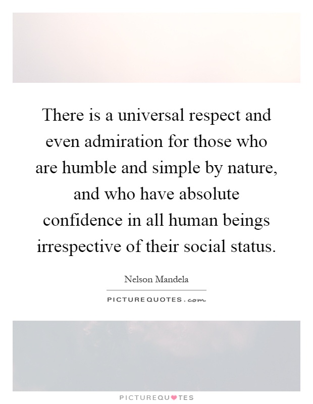 There is a universal respect and even admiration for those who are humble and simple by nature, and who have absolute confidence in all human beings irrespective of their social status Picture Quote #1