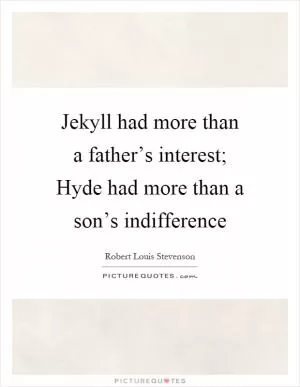Jekyll had more than a father’s interest; Hyde had more than a son’s indifference Picture Quote #1
