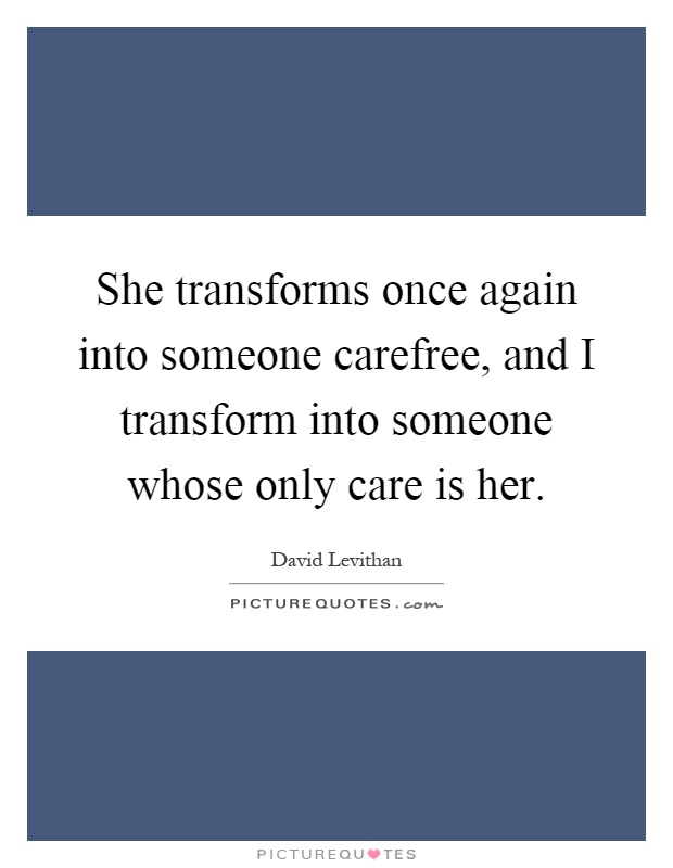 She transforms once again into someone carefree, and I transform into someone whose only care is her Picture Quote #1