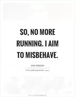 So, no more running. I aim to misbehave Picture Quote #1