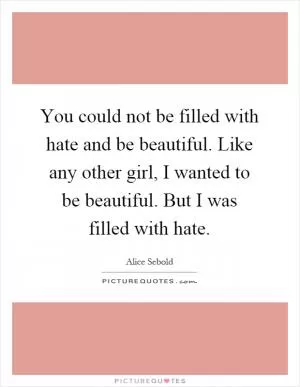 You could not be filled with hate and be beautiful. Like any other girl, I wanted to be beautiful. But I was filled with hate Picture Quote #1