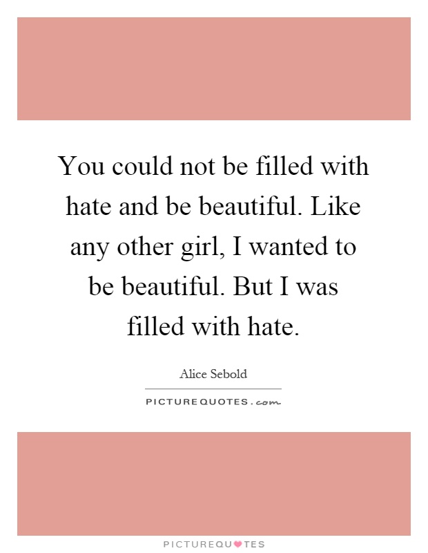 You could not be filled with hate and be beautiful. Like any other girl, I wanted to be beautiful. But I was filled with hate Picture Quote #1