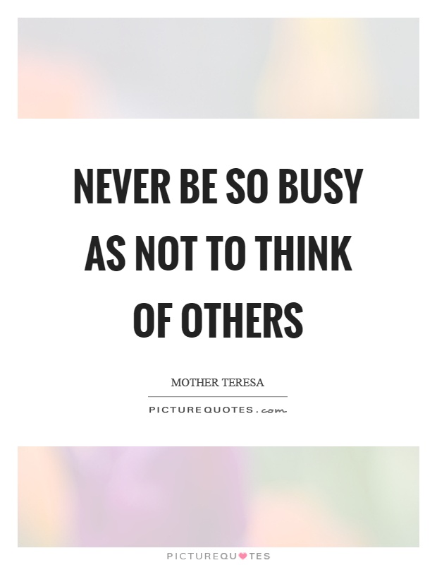 Never be so busy as not to think of others Picture Quote #1