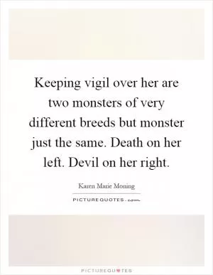 Keeping vigil over her are two monsters of very different breeds but monster just the same. Death on her left. Devil on her right Picture Quote #1