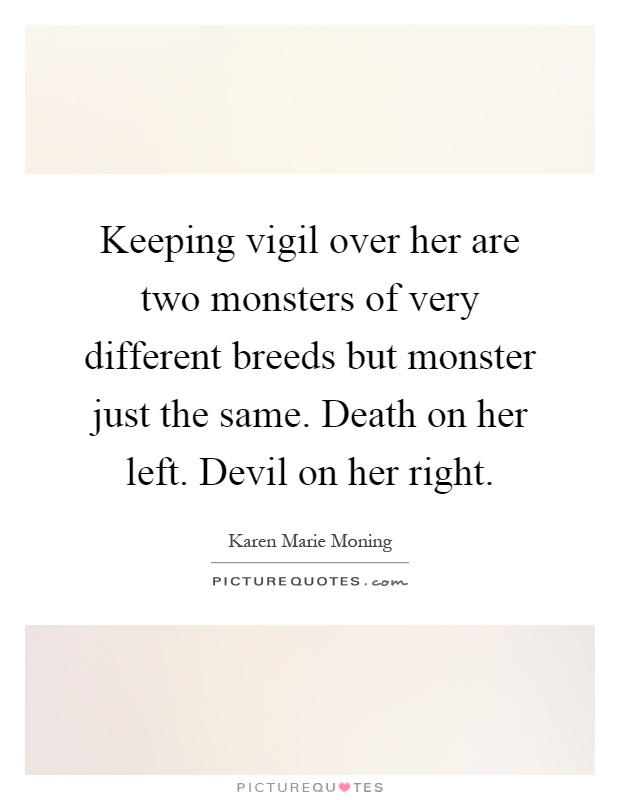 Keeping vigil over her are two monsters of very different breeds but monster just the same. Death on her left. Devil on her right Picture Quote #1